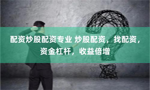 配资炒股配资专业 炒股配资，找配资，资金杠杆，收益倍增