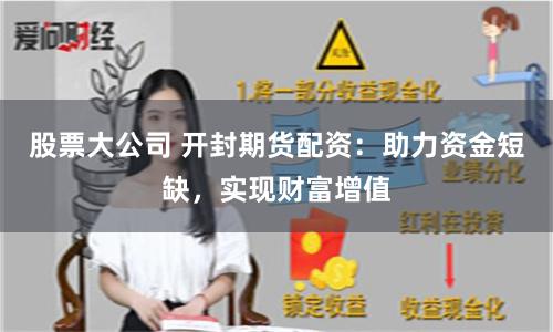 股票大公司 开封期货配资：助力资金短缺，实现财富增值