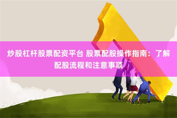 炒股杠杆股票配资平台 股票配股操作指南：了解配股流程和注意事项