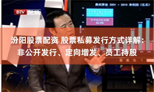 汾阳股票配资 股票私募发行方式详解：非公开发行、定向增发、员工持股